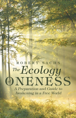 The Ecology of Oneness: A Preparation and Guide to Awakening in a Free World - Sachs, Robert