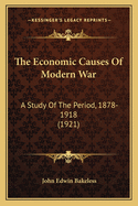 The Economic Causes Of Modern War: A Study Of The Period, 1878-1918 (1921)