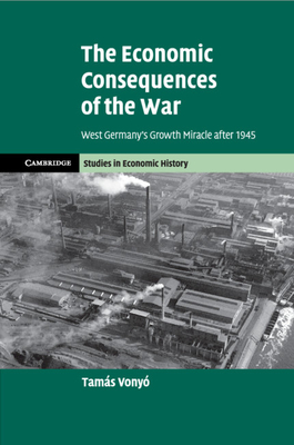 The Economic Consequences of the War: West Germany's Growth Miracle After 1945 - Vony, Tams