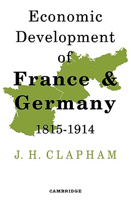 The Economic Development of France and Germany 1815-1914 - Clapham, John H