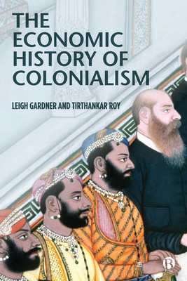 The Economic History of Colonialism - Gardner, Leigh, and Roy, Tirthankar