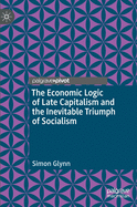 The Economic Logic of Late Capitalism and the Inevitable Triumph of Socialism