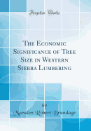 The Economic Significance of Tree Size in Western Sierra Lumbering (Classic Reprint)