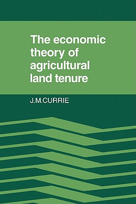 The Economic Theory of Agricultural Land Tenure - Currie, J M