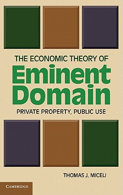 The Economic Theory of Eminent Domain: Private Property, Public Use - Miceli, Thomas J.