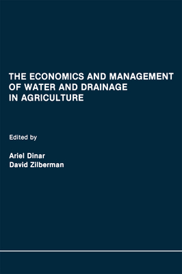 The Economics and Management of Water and Drainage in Agriculture - Dinar, Ariel, Professor (Editor), and Zilberman, David (Editor)