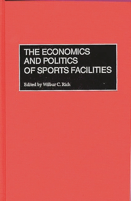 The Economics and Politics of Sports Facilities - Rich, Wilbur C
