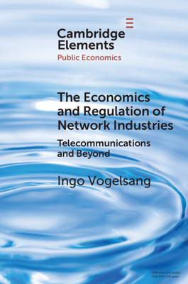 The Economics and Regulation of Network Industries: Telecommunications and Beyond - Vogelsang, Ingo