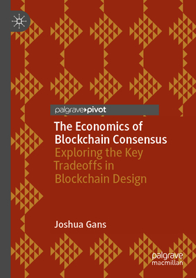 The Economics of Blockchain Consensus: Exploring the Key Tradeoffs in Blockchain Design - Gans, Joshua