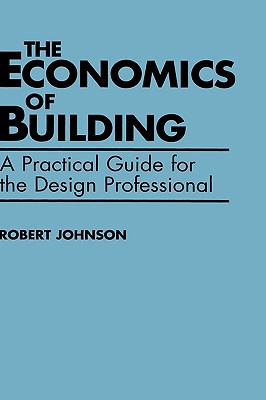 The Economics of Building: A Practical Guide for the Design Professional - Johnson, Robert E