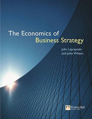 The Economics of Business Strategy - Lipczynski, John, and Wilson, J J