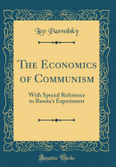 The Economics of Communism: With Special Reference to Russia's Experiment (Classic Reprint)