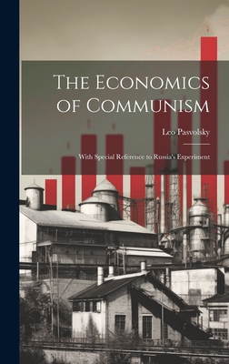 The Economics of Communism: With Special Reference to Russia's Experiment - Pasvolsky, Leo