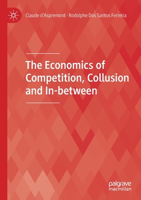 The Economics of Competition, Collusion and In-between - d'Aspremont, Claude, and Dos Santos Ferreira, Rodolphe