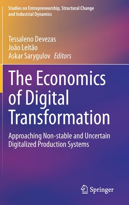 The Economics of Digital Transformation: Approaching Non-Stable and Uncertain Digitalized Production Systems - Devezas, Tessaleno (Editor), and Leito, Joo (Editor), and Sarygulov, Askar (Editor)