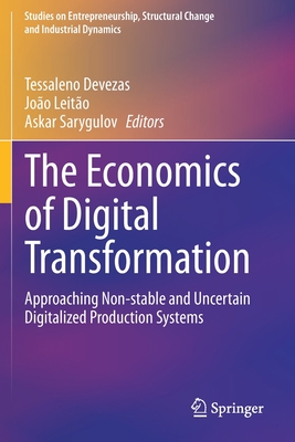 The Economics of Digital Transformation: Approaching Non-stable and Uncertain Digitalized Production Systems - Devezas, Tessaleno (Editor), and Leito, Joo (Editor), and Sarygulov, Askar (Editor)