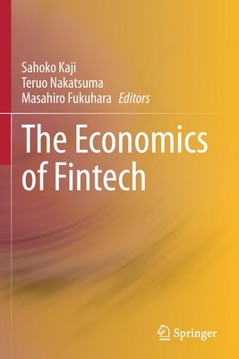 The Economics of Fintech - Kaji, Sahoko (Editor), and Nakatsuma, Teruo (Editor), and Fukuhara, Masahiro (Editor)