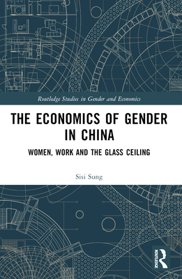 The Economics of Gender in China: Women, Work and the Glass Ceiling - Sung, Sisi