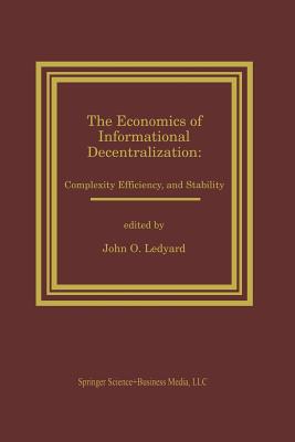 The Economics of Informational Decentralization: Complexity, Efficiency, and Stability: Essays in Honor of Stanley Reiter - Ledyard, John O (Editor)