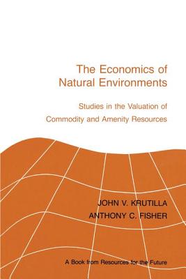 The Economics of Natural Environments: Studies in the Valuation of Commodity and Amenity Resources, revised edition - Krutilla, John V, and Fisher, Anthony C, Professor
