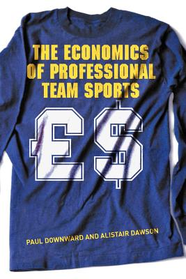 The Economics of Professional Team Sports - Downward, Paul, and Dawson, Alistair