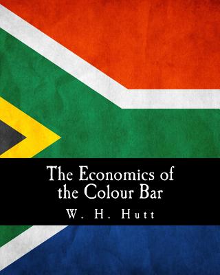 The Economics of the Colour Bar: A Study of the Economic Origins and Consequences of Racial Segregation in South Africa - Hutt, W H
