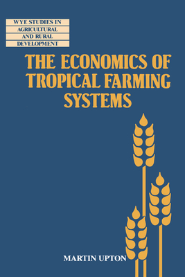 The Economics of Tropical Farming Systems - Upton, Martin