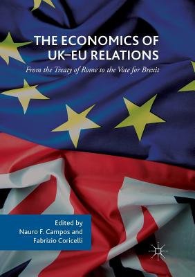 The Economics of Uk-EU Relations: From the Treaty of Rome to the Vote for Brexit - Campos, Nauro F (Editor), and Coricelli, Fabrizio (Editor)