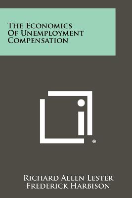 The Economics of Unemployment Compensation - Lester, Richard Allen, and Harbison, Frederick (Foreword by)