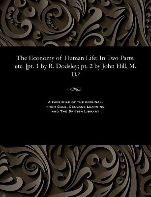The Economy of Human Life: In Two Parts, Etc. [pt. 1 by R. Dodsley; Pt. 2 by John Hill, M. D.? - Dodsley, Robert