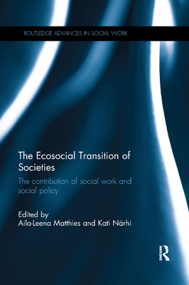 The Ecosocial Transition of Societies: The contribution of social work and social policy - Matthies, Aila-Leena (Editor), and Nrhi, Kati (Editor)