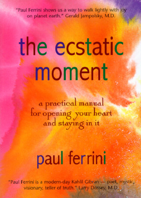 The Ecstatic Moment: A Practical Manual for Opening Your Heart and Staying in It - Ferrini, Paul