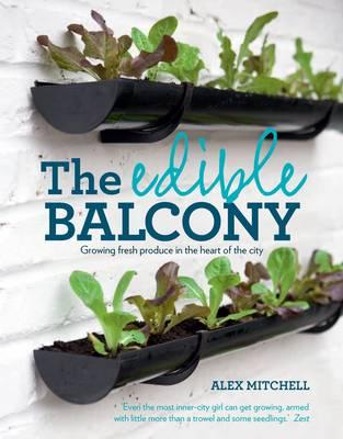 The Edible Balcony: Growing Fresh Produce in the Heart of the City - Mitchell, Alex