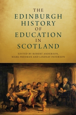 The Edinburgh History of Education in Scotland - Anderson, Robert (Editor), and Freeman, Mark (Editor), and Paterson, Lindsay (Editor)