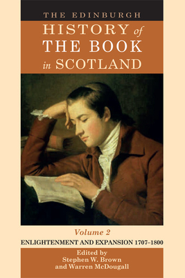 The Edinburgh History of the Book in Scotland, Volume 2: Enlightenment and Expansion 17071800 - Brown, Stephen W. (Editor), and McDougall, Warren (Editor)