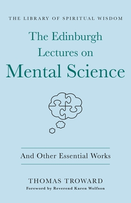 The Edinburgh Lectures on Mental Science: And Other Essential Works: (The Library of Spiritual Wisdom) - Troward, Thomas, and Wolfson, Karen, Rev. (Foreword by)