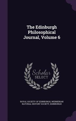 The Edinburgh Philosophical Journal, Volume 6 - Royal Society of Edinburgh (Creator), and Wernerian Natural History Society (Creator), and Edinburgh