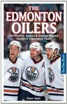 The Edmonton Oilers: The Players, Games & Stories behind Hockey's Legendary Team - Boer, Peter