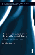 The Educated Subject and the German Concept of Bildung: A Comparative Cultural History