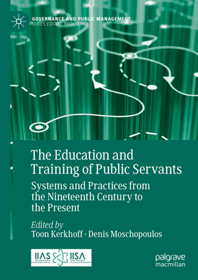 The Education and Training of Public Servants: Systems and Practices from the Nineteenth Century to the Present - Kerkhoff, Toon (Editor), and Moschopoulos, Denis (Editor)