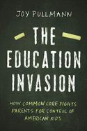 The Education Invasion: How Common Core Fights Parents for Control of American Kids