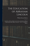 The Education of Abraham Lincoln: An Address Delivered Before the Faculty and Students of Illinois College, Jacksonville, Illinois, February 7, 1923 (Classic Reprint)