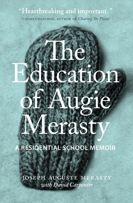 The Education of Augie Merasty: A Residential School Memoir - Merasty, Joseph Auguste, and Carpenter, David