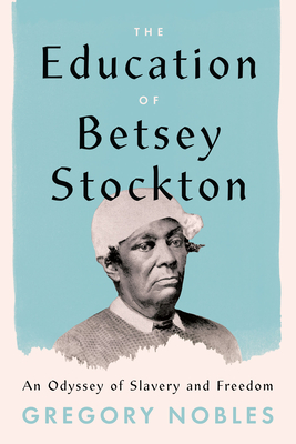 The Education of Betsey Stockton: An Odyssey of Slavery and Freedom - Nobles, Gregory