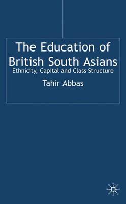 The Education of British South Asians: Ethnicity, Capital and Class Structure - Abbas, Tahir, Professor