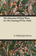 The Education of Karl Witte - Or, the Training of the Child - Bruce, H Addington