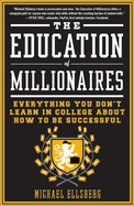 The Education of Millionaires: Everything You Won't Learn in College about How to Be Successful
