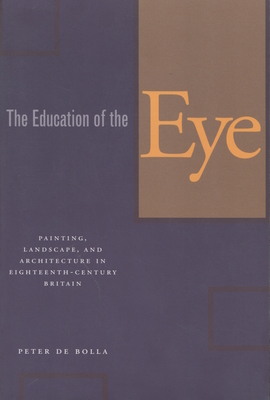 The Education of the Eye: Painting, Landscape, and Architecture in Eighteenth-Century Britain - de Bolla, Peter