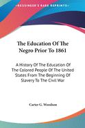 The Education Of The Negro Prior To 1861: A History Of The Education Of The Colored People Of The United States From The Beginning Of Slavery To The Civil War