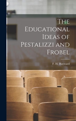 The Educational Ideas of Pestalizzi and Frobel - Hayward, F H